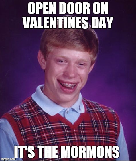 Bad Luck Brian | OPEN DOOR ON VALENTINES DAY; IT'S THE MORMONS | image tagged in memes,bad luck brian,mormon,valentine's day,well done,epic fail | made w/ Imgflip meme maker