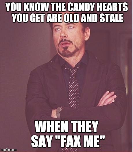That's SOO yesterday! Get with the program, idiot! :) | YOU KNOW THE CANDY HEARTS YOU GET ARE OLD AND STALE; WHEN THEY SAY "FAX ME" | image tagged in memes,face you make robert downey jr,old | made w/ Imgflip meme maker