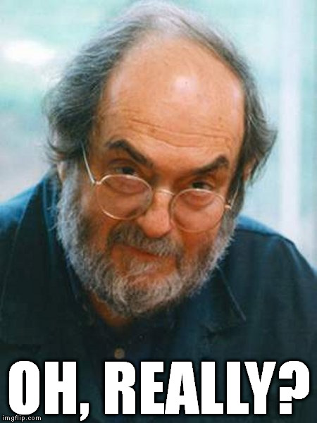 Stanley Kubrick | OH, REALLY? | image tagged in stanley kubrick | made w/ Imgflip meme maker