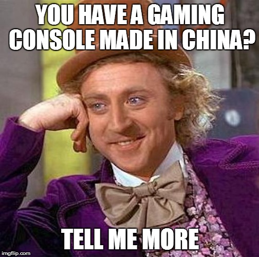 YOU HAVE A GAMING CONSOLE MADE IN CHINA? TELL ME MORE | image tagged in memes,creepy condescending wonka | made w/ Imgflip meme maker