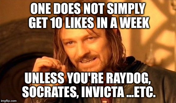 One Does Not Simply Meme | ONE DOES NOT SIMPLY GET 10 LIKES IN A WEEK UNLESS YOU'RE RAYDOG, SOCRATES, INVICTA ...ETC. | image tagged in memes,one does not simply | made w/ Imgflip meme maker