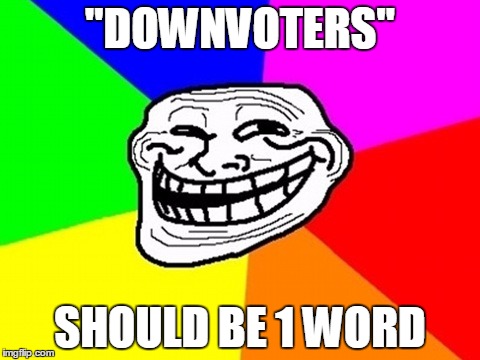 "DOWNVOTERS" SHOULD BE 1 WORD | made w/ Imgflip meme maker