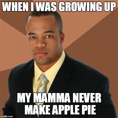WHEN I WAS GROWING UP MY MAMMA NEVER MAKE APPLE PIE | made w/ Imgflip meme maker