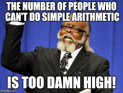 Too Damn High | THE NUMBER OF PEOPLE WHO CAN'T DO SIMPLE ARITHMETIC; IS TOO DAMN HIGH! | image tagged in memes,too damn high,AdviceAnimals | made w/ Imgflip meme maker