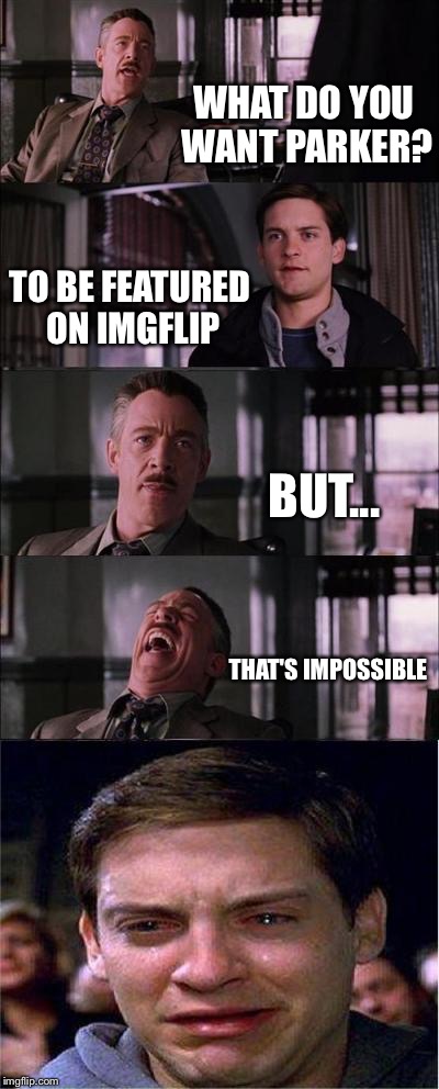 Peter Parker Cry | WHAT DO YOU WANT PARKER? TO BE FEATURED ON IMGFLIP; BUT... THAT'S IMPOSSIBLE | image tagged in memes,peter parker cry | made w/ Imgflip meme maker