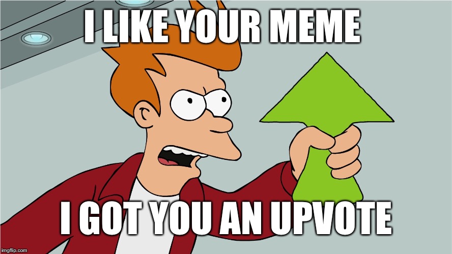 Take it | I LIKE YOUR MEME I GOT YOU AN UPVOTE | image tagged in take it | made w/ Imgflip meme maker