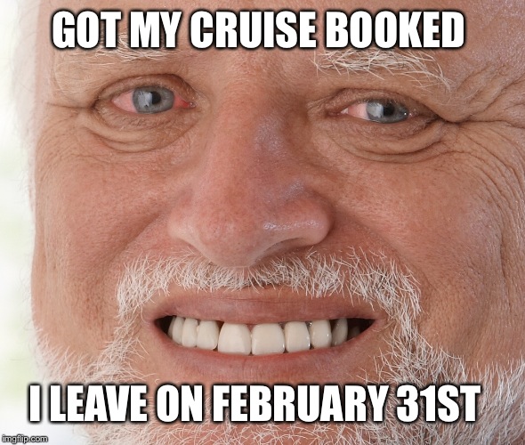 GOT MY CRUISE BOOKED I LEAVE ON FEBRUARY 31ST | made w/ Imgflip meme maker