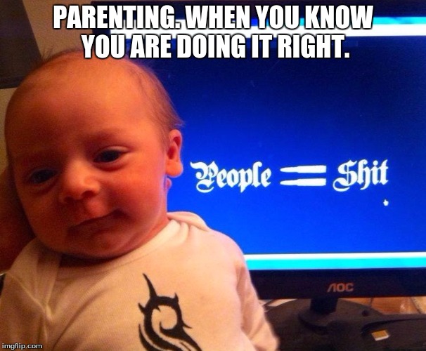 rude jude | PARENTING. WHEN YOU KNOW YOU ARE DOING IT RIGHT. | image tagged in parenting | made w/ Imgflip meme maker