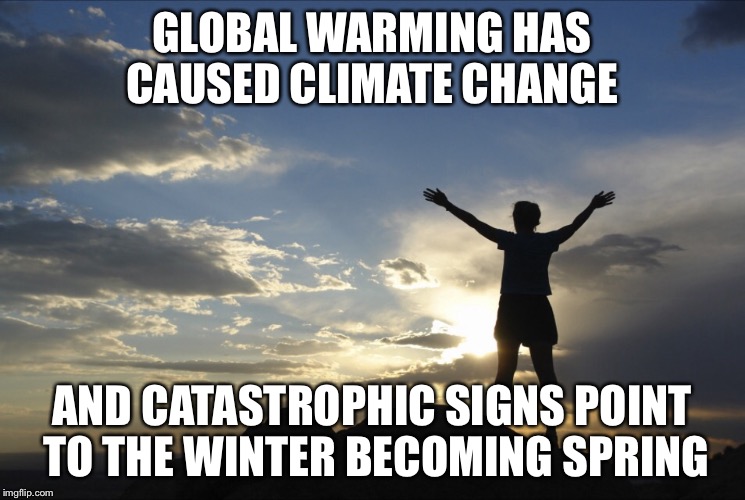 Inspirational Weather Service  | GLOBAL WARMING HAS CAUSED CLIMATE CHANGE; AND CATASTROPHIC SIGNS POINT TO THE WINTER BECOMING SPRING | image tagged in inspirational,climate change,memes,global warming,fraud,fake | made w/ Imgflip meme maker