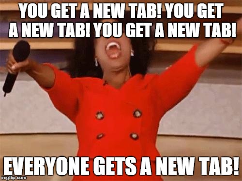 oprah | YOU GET A NEW TAB! YOU GET A NEW TAB! YOU GET A NEW TAB! EVERYONE GETS A NEW TAB! | image tagged in oprah | made w/ Imgflip meme maker