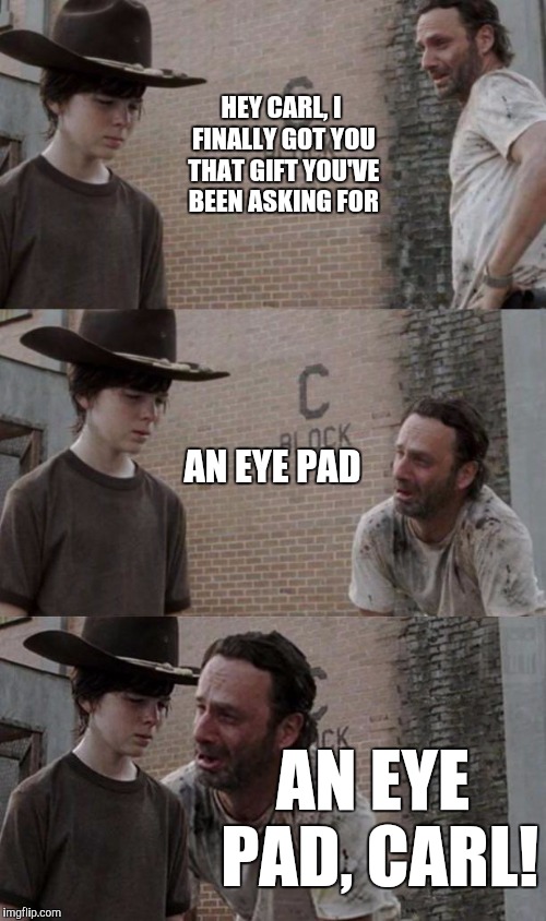 Rick and Carl 3.1 | HEY CARL, I FINALLY GOT YOU THAT GIFT YOU'VE BEEN ASKING FOR; AN EYE PAD; AN EYE PAD, CARL! | image tagged in rick and carl 31 | made w/ Imgflip meme maker