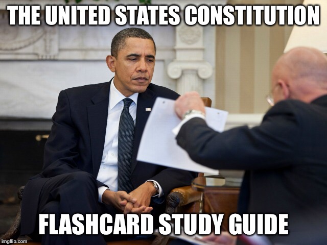 A Presidential Quizlet | THE UNITED STATES CONSTITUTION; FLASHCARD STUDY GUIDE | image tagged in memes,constitution,president,obama,flash,cards | made w/ Imgflip meme maker