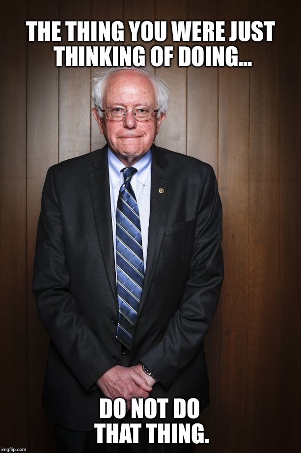 Bernie Sanders standing | THE THING YOU WERE JUST THINKING OF DOING... DO NOT DO THAT THING. | image tagged in bernie sanders standing | made w/ Imgflip meme maker