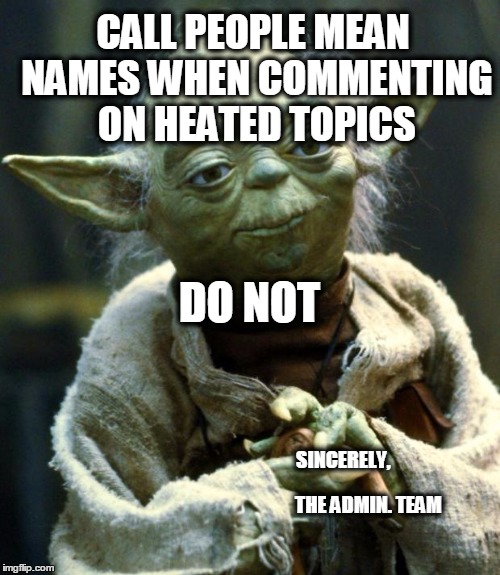 Star Wars Yoda | CALL PEOPLE MEAN NAMES WHEN COMMENTING ON HEATED TOPICS; DO NOT; SINCERELY, THE ADMIN. TEAM | image tagged in memes,star wars yoda | made w/ Imgflip meme maker
