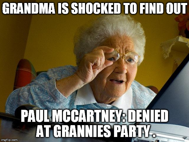 Grandma Finds The Internet Meme | GRANDMA IS SHOCKED TO FIND OUT; PAUL MCCARTNEY: DENIED AT GRANNIES PARTY . | image tagged in memes,grandma finds the internet | made w/ Imgflip meme maker