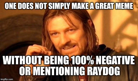 One Does Not Simply Meme |  ONE DOES NOT SIMPLY MAKE A GREAT MEME; WITHOUT BEING 100% NEGATIVE OR MENTIONING RAYDOG | image tagged in memes,one does not simply | made w/ Imgflip meme maker