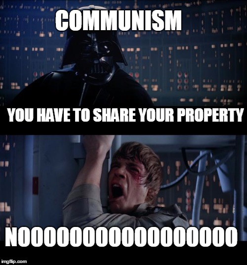 Star Wars No Meme | COMMUNISM; YOU HAVE TO SHARE YOUR PROPERTY; NOOOOOOOOOOOOOOOOO | image tagged in memes,star wars no | made w/ Imgflip meme maker