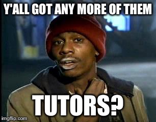 Y'all Got Any More Of That Meme | Y'ALL GOT ANY MORE OF THEM TUTORS? | image tagged in memes,yall got any more of | made w/ Imgflip meme maker