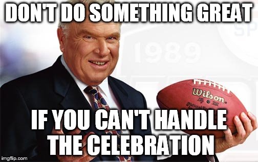 DON'T DO SOMETHING GREAT IF YOU CAN'T HANDLE THE CELEBRATION | made w/ Imgflip meme maker