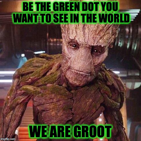Groot Guardians of the Galaxy | BE THE GREEN DOT YOU WANT TO SEE IN THE WORLD; WE ARE GROOT | image tagged in groot guardians of the galaxy | made w/ Imgflip meme maker
