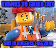 Lego Movie Emmet | THANKS TO GREEN DOT; THIS IS VIOLENCE FREE ZONE | image tagged in lego movie emmet | made w/ Imgflip meme maker