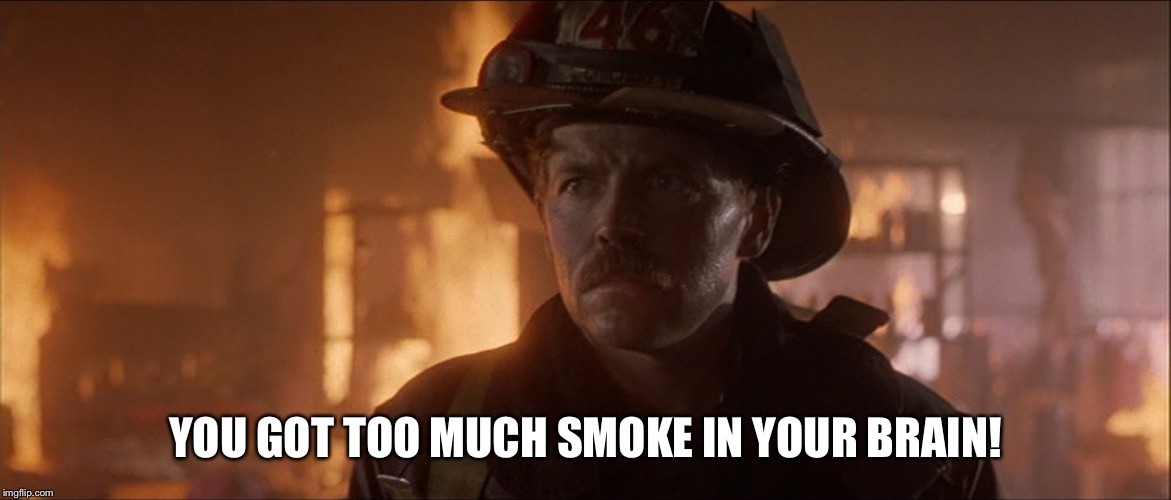 Too Much Smoke | YOU GOT TOO MUCH SMOKE IN YOUR BRAIN! | image tagged in backdraft,memes,firefighter,universal studios,1990's,lieutenant | made w/ Imgflip meme maker