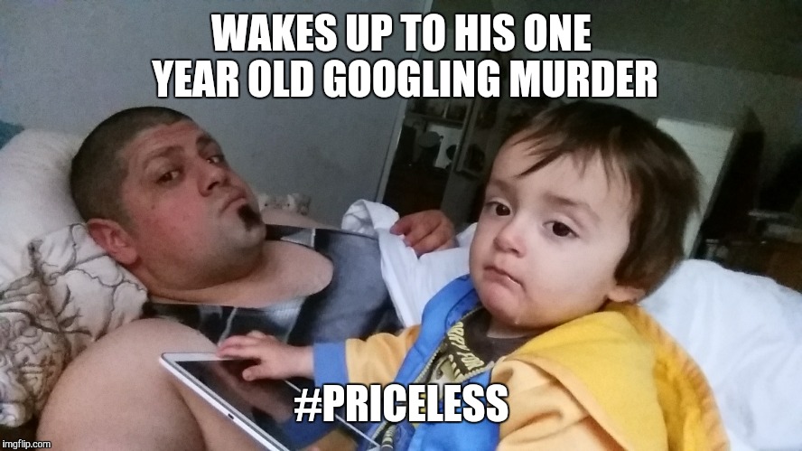 Baby googles murder | WAKES UP TO HIS ONE YEAR OLD GOOGLING MURDER; #PRICELESS | image tagged in gangster baby,freaked baby,terror,drake | made w/ Imgflip meme maker