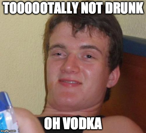 10 Guy | TOOOOOTALLY NOT DRUNK; OH VODKA | image tagged in memes,10 guy | made w/ Imgflip meme maker