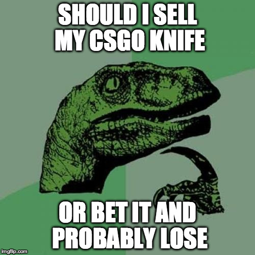 Philosoraptor | SHOULD I SELL MY CSGO KNIFE; OR BET IT AND PROBABLY LOSE | image tagged in memes,philosoraptor | made w/ Imgflip meme maker