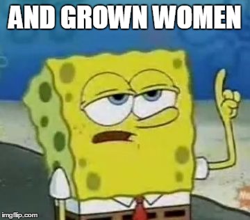 AND GROWN WOMEN | made w/ Imgflip meme maker