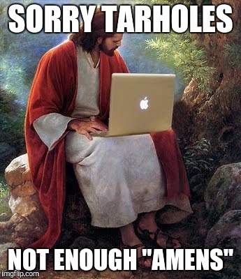 laptop jesus | SORRY TARHOLES; NOT ENOUGH "AMENS" | image tagged in laptop jesus | made w/ Imgflip meme maker