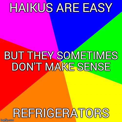 Blank Colored Background | HAIKUS ARE EASY; BUT THEY SOMETIMES DON'T MAKE SENSE; REFRIGERATORS | image tagged in memes,blank colored background | made w/ Imgflip meme maker