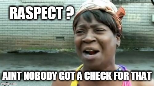 Ain't Nobody Got Time For That Meme | RASPECT ? AINT NOBODY GOT A CHECK FOR THAT | image tagged in memes,aint nobody got time for that | made w/ Imgflip meme maker