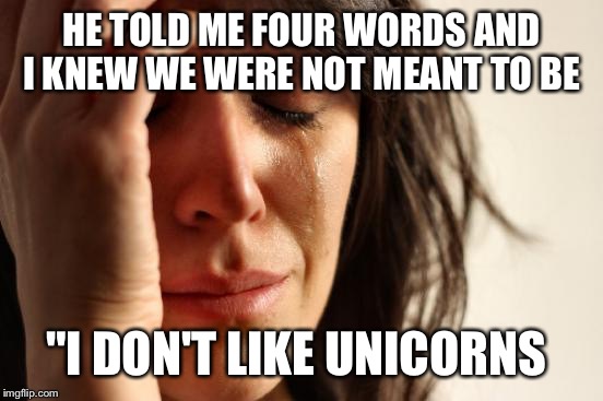 First World Problems | HE TOLD ME FOUR WORDS AND I KNEW WE WERE NOT MEANT TO BE; "I DON'T LIKE UNICORNS | image tagged in memes,first world problems | made w/ Imgflip meme maker
