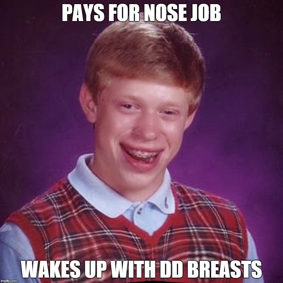 Manboobular!  | PAYS FOR NOSE JOB; WAKES UP WITH DD BREASTS | image tagged in funny,bad luck brian,boobs,boys,girls,stupid | made w/ Imgflip meme maker