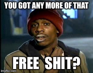 Y'all Got Any More Of That Meme | YOU GOT ANY MORE OF THAT FREE  SHIT? | image tagged in memes,yall got any more of | made w/ Imgflip meme maker