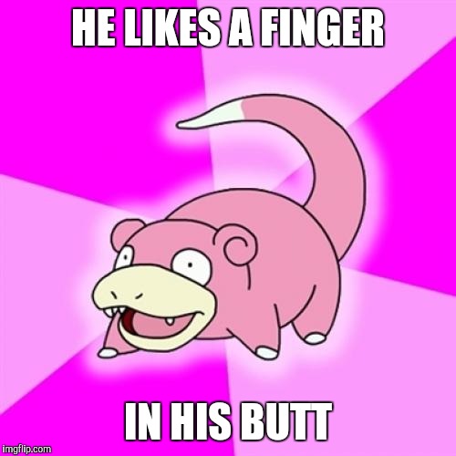 Slowpoke | HE LIKES A FINGER; IN HIS BUTT | image tagged in memes,slowpoke,AdviceAnimals | made w/ Imgflip meme maker