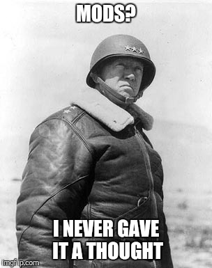 Patton | MODS? I NEVER GAVE IT A THOUGHT | image tagged in patton | made w/ Imgflip meme maker