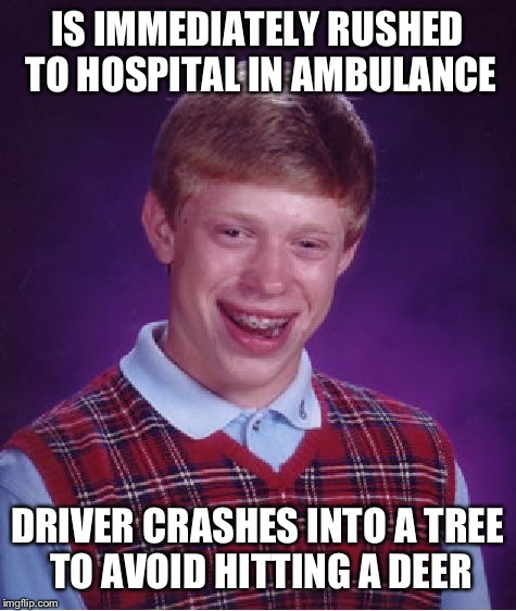 Bad Luck Brian Meme | IS IMMEDIATELY RUSHED TO HOSPITAL IN AMBULANCE DRIVER CRASHES INTO A TREE TO AVOID HITTING A DEER | image tagged in memes,bad luck brian | made w/ Imgflip meme maker