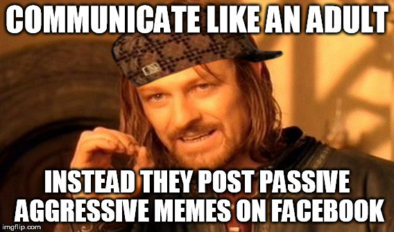 One Does Not Simply Meme | COMMUNICATE LIKE AN ADULT; INSTEAD THEY POST PASSIVE AGGRESSIVE MEMES ON FACEBOOK | image tagged in memes,one does not simply,scumbag | made w/ Imgflip meme maker