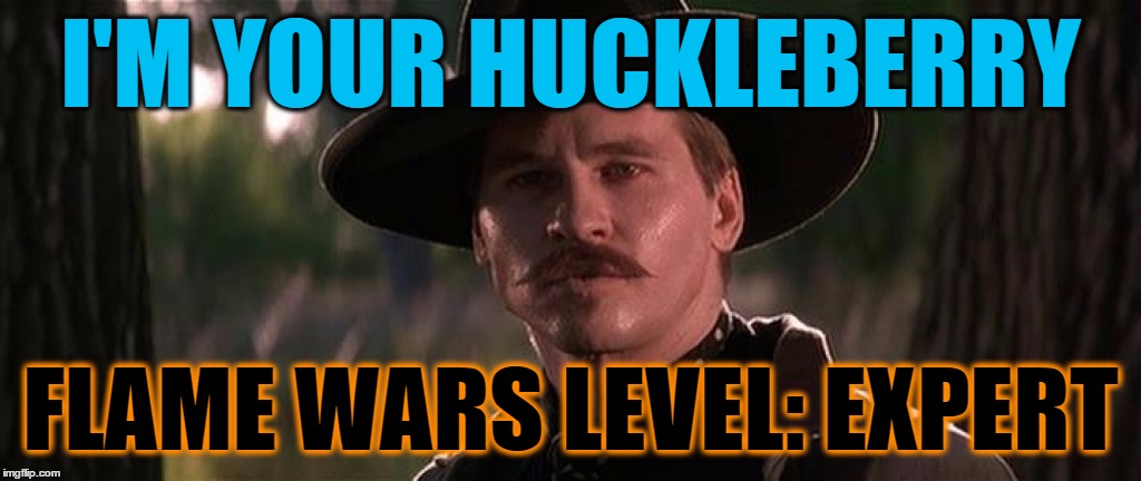 I'm your Huckleberry | I'M YOUR HUCKLEBERRY FLAME WARS LEVEL: EXPERT | image tagged in i'm your huckleberry | made w/ Imgflip meme maker