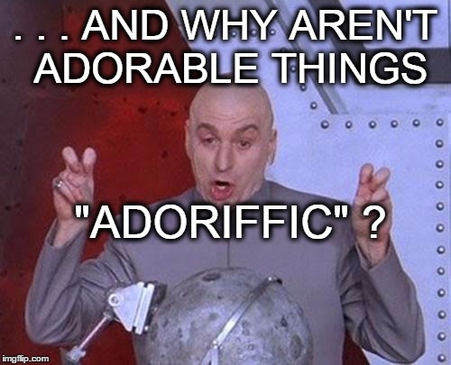 Dr Evil Laser Meme | . . . AND WHY AREN'T ADORABLE THINGS "ADORIFFIC" ? | image tagged in memes,dr evil laser | made w/ Imgflip meme maker