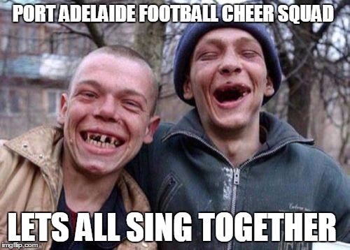 albertons best  | PORT ADELAIDE FOOTBALL CHEER SQUAD; LETS ALL SING TOGETHER | image tagged in memes,port power,afl,port adelaide | made w/ Imgflip meme maker
