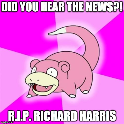 Slowpoke | DID YOU HEAR THE NEWS?! R.I.P. RICHARD HARRIS | image tagged in memes,slowpoke | made w/ Imgflip meme maker