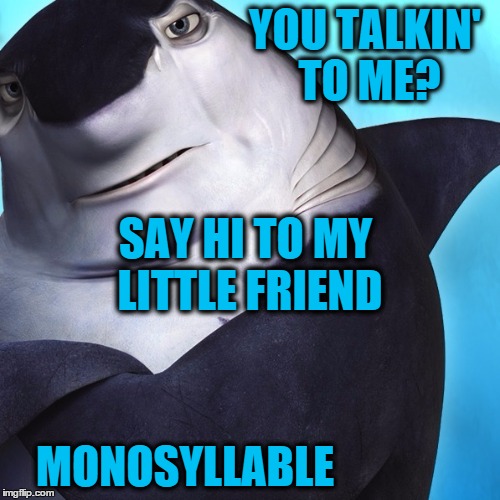 shark tale | YOU TALKIN' TO ME? MONOSYLLABLE SAY HI TO MY LITTLE FRIEND | image tagged in shark tale | made w/ Imgflip meme maker