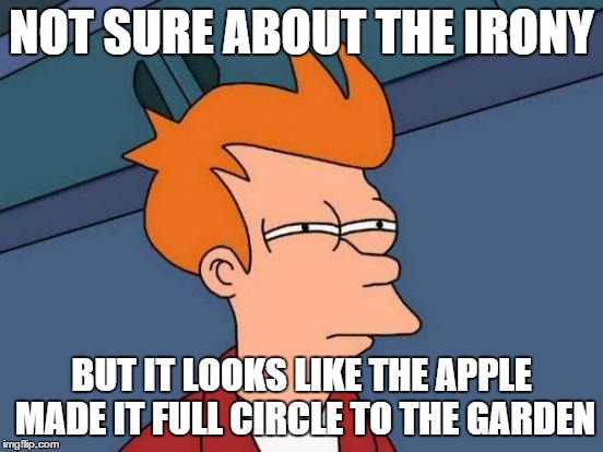 Futurama Fry Meme | NOT SURE ABOUT THE IRONY BUT IT LOOKS LIKE THE APPLE MADE IT FULL CIRCLE TO THE GARDEN | image tagged in memes,futurama fry | made w/ Imgflip meme maker