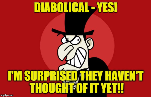 Snidely Whiplash | DIABOLICAL - YES! I'M SURPRISED THEY HAVEN'T THOUGHT OF IT YET!! | image tagged in snidely whiplash | made w/ Imgflip meme maker