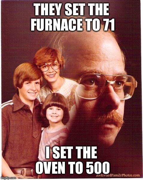Vengeance Dad | THEY SET THE FURNACE TO 71; I SET THE OVEN TO 500 | image tagged in memes,vengeance dad | made w/ Imgflip meme maker