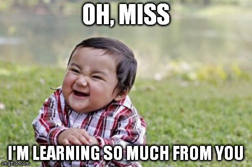 Evil Toddler Meme | OH, MISS I'M LEARNING SO MUCH FROM YOU | image tagged in memes,evil toddler | made w/ Imgflip meme maker