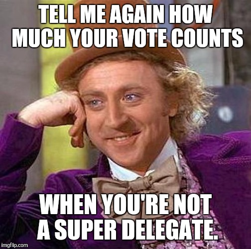 Creepy Condescending Wonka | TELL ME AGAIN HOW MUCH YOUR VOTE COUNTS; WHEN YOU'RE NOT A SUPER DELEGATE. | image tagged in memes,creepy condescending wonka | made w/ Imgflip meme maker